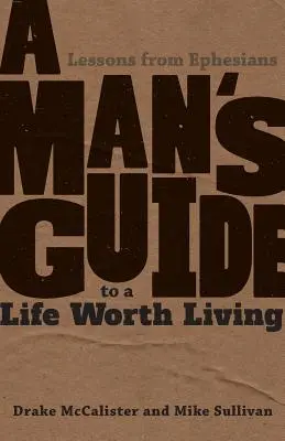 Egy férfi útmutatója az életrevaló élethez: Leckék az Efézusi levélből - A Man's Guide to a Life Worth Living: Lessons from Ephesians