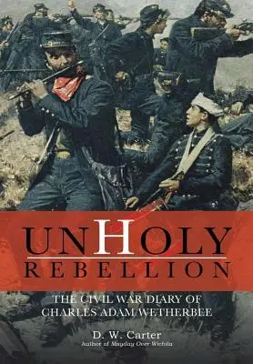 Unholy Rebellion: Charles Adam Wetherbee polgárháborús naplója - Unholy Rebellion: The Civil War Diary of Charles Adam Wetherbee