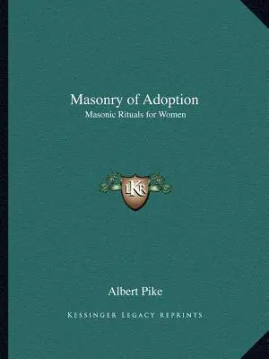 Az örökbefogadás szabadkőművessége: Szabadkőműves rituálék nők számára - Masonry of Adoption: Masonic Rituals for Women