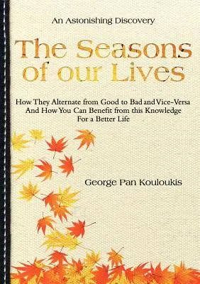 Életünk évszakai: Hogyan váltakoznak a jótól a rosszig és fordítva, és hogyan használhatod ki ezt a tudást egy jobb élet érdekében - The Seasons of Our Lives: How They Alternate from Good to Bad One and Vice-Versa And How You Can Benefit from this Knowledge For a Better Life