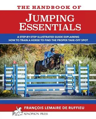 A JUMPING ESZMÉNYEI kézikönyv: Lépésről lépésre bemutatja, hogyan lehet a lovat úgy kiképezni, hogy megtalálja a megfelelő felszállóhelyet. - The Handbook of JUMPING ESSENTIALS: A step-by-step guide explaining how to train a horse to find the proper take-off spot