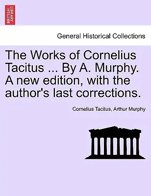 Cornelius Tacitus művei ... By A. Murphy. Új kiadás, a szerző utolsó javításával. - The Works of Cornelius Tacitus ... By A. Murphy. A new edition, with the author's last corrections.