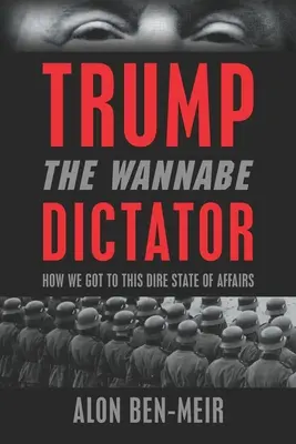 Trump: Trump: A diktátor-jelölt: Trump: Hogyan jutottunk ebbe a szörnyű állapotba - Trump: The Wannabe Dictator: How We Got to This Dire State of Affairs