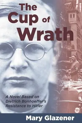 A harag pohara: Dietrich Bonhoeffer Hitlerrel szembeni ellenállása alapján készült regény - The Cup of Wrath: A Novel Based on Dietrich Bonhoeffer's Resistance to Hitler