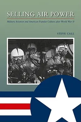 A légierő eladása: A katonai repülés és az amerikai populáris kultúra a második világháború után - Selling Air Power: Military Aviation and American Popular Culture After World War II