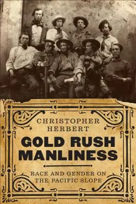 Aranylázas férfiasság: Faj és nemek a csendes-óceáni lejtőn - Gold Rush Manliness: Race and Gender on the Pacific Slope