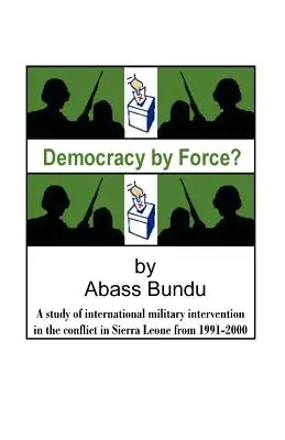 Demokrácia erőből? A Sierra Leone-i polgárháborúban 1991-2000 között zajló nemzetközi katonai beavatkozás vizsgálata - Democracy by Force?: A Study of International Military Intervention in the Civil War in Sierra Leone from 1991-2000