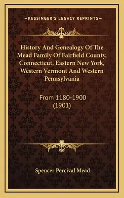 A Connecticuti Fairfield megye, Connecticut, Kelet-New York, Nyugat-Vermont és Nyugat-Pennsylvania Mead családjának története és genealógiája: From 1180-1900 - History And Genealogy Of The Mead Family Of Fairfield County, Connecticut, Eastern New York, Western Vermont And Western Pennsylvania: From 1180-1900