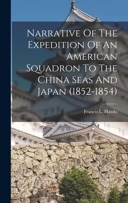 Egy amerikai hajóraj expedíciójának beszámolója a kínai tengerre és Japánba (1852-1854) - Narrative Of The Expedition Of An American Squadron To The China Seas And Japan (1852-1854)