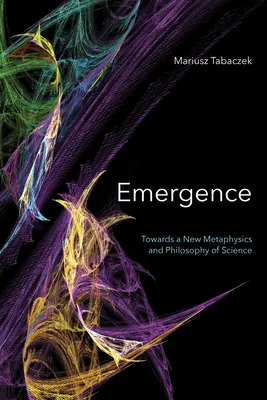 Emergencia: Egy új metafizika és tudományfilozófia felé - Emergence: Towards A New Metaphysics and Philosophy of Science