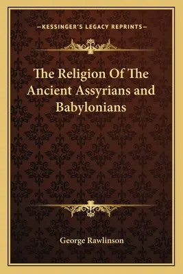 Az ókori asszírok és babilóniaiak vallása - The Religion Of The Ancient Assyrians and Babylonians