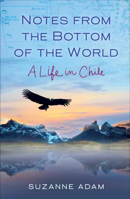 Feljegyzések a világ aljáról: Egy élet Chilében - Notes from the Bottom of the World: A Life in Chile