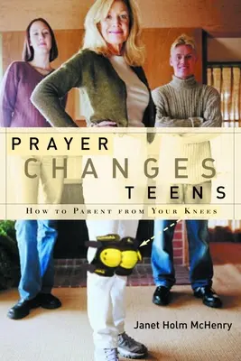 Az ima megváltoztatja a tiniket: Hogyan legyünk térdből szülők - Prayer Changes Teens: How to Parent from Your Knees