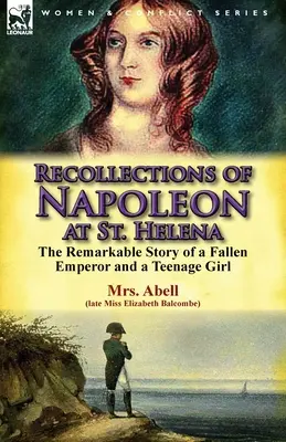 Napóleon visszaemlékezései Szent Ilona szigetén: Egy bukott császár és egy tinédzser lány figyelemre méltó története - Recollections of Napoleon at St. Helena: The Remarkable Story of a Fallen Emperor and a Teenage Girl