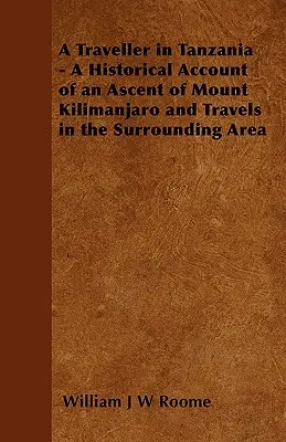 Egy utazó Tanzániában - Történelmi beszámoló a Kilimandzsáró megmászásáról és utazásokról a környező területeken - A Traveller in Tanzania - A Historical Account of an Ascent of Mount Kilimanjaro and Travels in the Surrounding Area