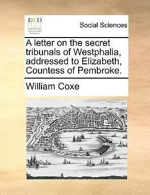 Levél a westfáliai titkos bíróságokról, Pembroke grófnőjéhez, Erzsébethez intézve. - A Letter on the Secret Tribunals of Westphalia, Addressed to Elizabeth, Countess of Pembroke.