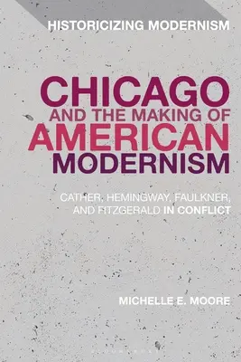 Chicago and the Making of American Modernism: Cather, Hemingway, Faulkner és Fitzgerald konfliktusában - Chicago and the Making of American Modernism: Cather, Hemingway, Faulkner, and Fitzgerald in Conflict