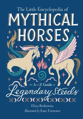 A mitikus lovak kis enciklopédiája: A-To-Z útmutató a legendás paripákról - The Little Encyclopedia of Mythical Horses: An A-To-Z Guide to Legendary Steeds
