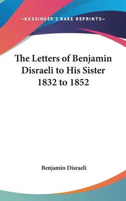 Benjamin Disraeli levelei nővéréhez 1832 és 1852 között - The Letters of Benjamin Disraeli to His Sister 1832 to 1852