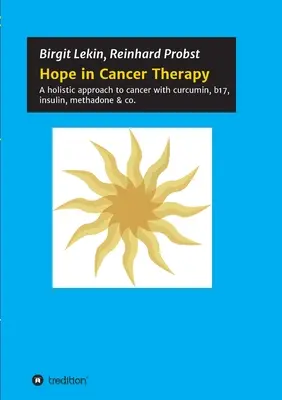 Remény a rákterápiában: A rák holisztikus megközelítése kurkuminnal, b17-gyel, inzulinnal, metadonnal és társaival. - Hope in Cancer Therapy: A holistic approach to cancer with curcumin, b17, insulin, methadone & co.