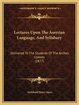 Előadások az asszír nyelvről és szótagkönyvről: Az archaikus osztályok tanulói számára (1877) - Lectures Upon The Assyrian Language, And Syllabary: Delivered To The Students Of The Archaic Classes (1877)