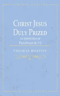 Krisztus Jézus kellően megbecsült: Filippi levél iii. 8-9. részének magyarázata - Christ Jesus Duly Prized: An Exposition on Philippians iii. 8-9