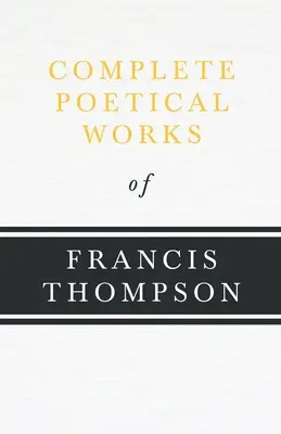 Francis Thompson teljes költői művei;Francis Thompson egy fejezetével, Esszék, 1917 by Benjamin Franklin Fisher - Complete Poetical Works of Francis Thompson;With a Chapter from Francis Thompson, Essays, 1917 by Benjamin Franklin Fisher