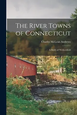 The River Towns of Connecticut: Wethersfield tanulmánya - The River Towns of Connecticut: A Study of Wethersfield