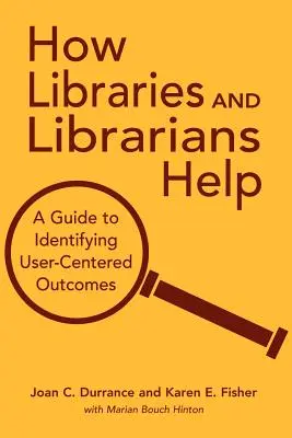 Hogyan segítenek a könyvtárak és a könyvtárosok: A Guide to Identifying User-Centered Outcomes (Útmutató a felhasználóközpontú eredmények meghatározásához) - How Libraries and Librarians Help: A Guide to Identifying User-Centered Outcomes