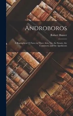 Androboros: A Bographical [!] Farce in Three Act, Viz. the Senate, the Consistory, and the Apotheosis - Androboros: A Bographical [!] Farce in Three Acts, Viz. the Senate, the Consistory, and the Apotheosis