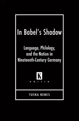 Bábel árnyékában: Nyelv, filológia és a nemzet a tizenkilencedik századi Németországban - In Babel's Shadow: Language, Philology, and the Nation in Nineteenth-Century Germany