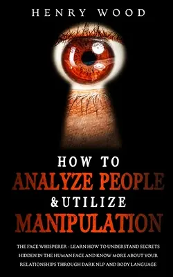 Hogyan elemezzük az embereket és használjuk fel a manipulációt: The Face Whisperer - Learn How to Understand Secrets Hidden in the Human Face and Know More about Your R - How to Analyze People & Utilize Manipulation: The Face Whisperer - Learn How to Understand Secrets Hidden in the Human Face and Know More about Your R