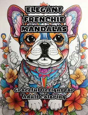 Elegáns francia mandalák: Graceful Designs for Adult Coloring - Elegant Frenchie Mandalas: Graceful Designs for Adult Coloring