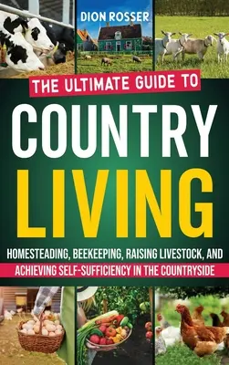 Vidéki élet: A végső útmutató az otthonteremtéshez, a méhészethez, az állattenyésztéshez és a vidéki önellátás eléréséhez - Country Living: The Ultimate Guide to Homesteading, Beekeeping, Raising Livestock, and Achieving Self-Sufficiency in the Countryside