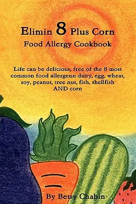 Elimin 8 Plus Corn Food Allergy Cookbook Az élet lehet finom, mentes a 8 leggyakoribb ételallergéntől: Tej, tojás, búza, szója, földimogyoró, diófélék, fadió, fi - Elimin 8 Plus Corn Food Allergy Cookbook Life Can Be Delicious, Free of the 8 Most Common Food Allergens: Dairy, Egg, Wheat, Soy, Peanut, Tree Nut, Fi