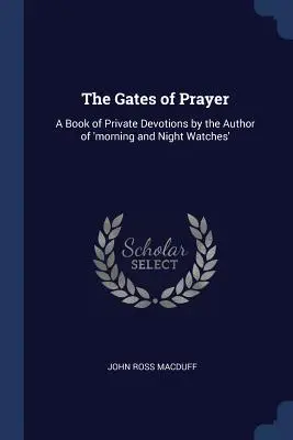 Az ima kapui: Magánáhítatok könyve a „Reggeli és éjszakai órák” szerzőjétől - The Gates of Prayer: A Book of Private Devotions by the Author of 'morning and Night Watches'