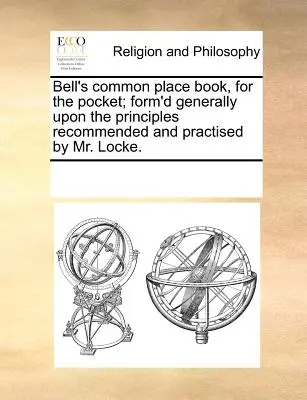 Bell's Common Place Book, for the Pocket; Form'd Generally Upon the Principles Recommended and Practised by Mr. Locke.