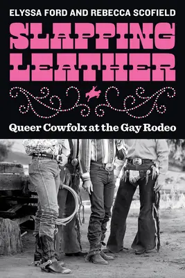 Pofozkodó bőr: Queer Cowfolx at the Gay Rodeo - Queer Cowfolx at the Gay Rodeo - Slapping Leather: Queer Cowfolx at the Gay Rodeo