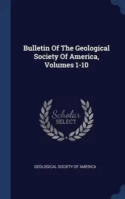 Bulletin Of The Geological Society Of America, 1-10. kötetek - Bulletin Of The Geological Society Of America, Volumes 1-10