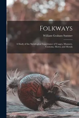 Folkways: Tanulmány a szokások, erkölcsök, szokások, erkölcsök és erkölcsök szociológiai jelentőségéről - Folkways: A Study of the Sociological Importance of Usages, Manners, Customs, Mores, and Morals