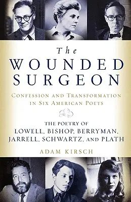 A megsebzett sebész: Vallomások és átalakulások hat amerikai költőnél - The Wounded Surgeon: Confessions and Transformations in Six American Poets