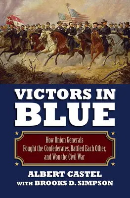 Győztesek kékben: Hogyan harcoltak az uniós tábornokok a konföderációsok ellen, hogyan küzdöttek egymás ellen, és hogyan nyerték meg a polgárháborút - Victors in Blue: How Union Generals Fought the Confederates, Battled Each Other, and Won the Civil War