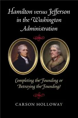 Hamilton kontra Jefferson a washingtoni kormányzatban: Az alapítás kiteljesítése vagy az alapítás elárulása? - Hamilton Versus Jefferson in the Washington Administration: Completing the Founding or Betraying the Founding?