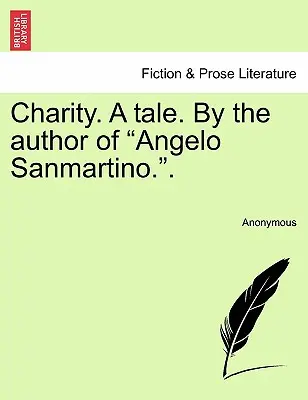 Charity. a Tale. by the Author of Angelo Sanmartino... - Charity. a Tale. by the Author of Angelo Sanmartino..