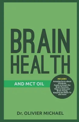 Agy egészség és McT olaj: Elképesztő tények az agyról, az agyműködést fokozó ételek, az agy fiatalon tartásának módjai, az agy fitten tartása - Brain Health and McT Oil: Amazing Facts about the Brain, Foods to boost the Brain Function, Ways to keep your Brain Young, Keeping the Brain fit