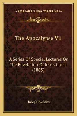 Az Apokalipszis V1: Különleges előadássorozat Jézus Krisztus kinyilatkoztatásáról (1865) - The Apocalypse V1: A Series Of Special Lectures On The Revelation Of Jesus Christ (1865)