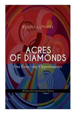 Acres of Diamonds: Mindennapi lehetőségeink (Bölcsesség és felhatalmazás sorozat): Az újgondolati irodalom inspiráló klasszikusa - Oppor - Acres of Diamonds: Our Every-day Opportunities (Wisdom & Empowerment Series): Inspirational Classic of the New Thought Literature - Oppor