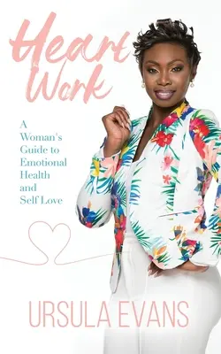 Szívmunka: A Woman's Guide to Emotional Health and Self Love: A Woman's Guide to Emotional Health and Self Love - Heart Work: A Woman's Guide to Emotional Health and Self Love