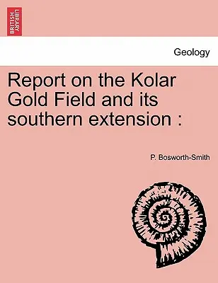 Jelentés a kolari aranylelőhelyről és annak déli kiterjesztéséről - Report on the Kolar Gold Field and its southern extension