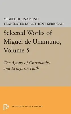 Miguel de Unamuno válogatott művei, 5. kötet: A kereszténység gyötrelme és esszék a hitről - Selected Works of Miguel de Unamuno, Volume 5: The Agony of Christianity and Essays on Faith